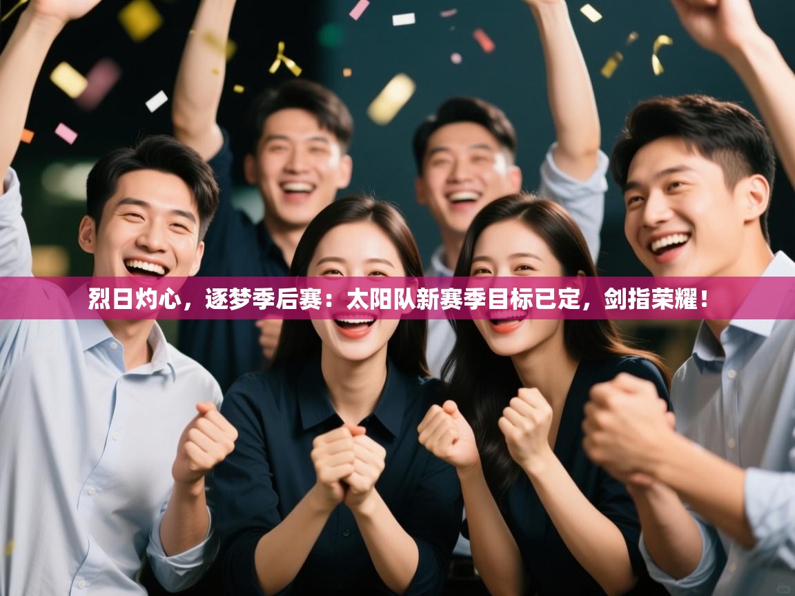 烈日灼心，逐梦季后赛：太阳队新赛季目标已定，剑指荣耀！