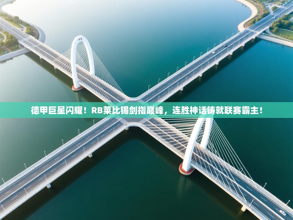 德甲巨星闪耀!RB莱比锡剑指巅峰,连胜神话铸就联赛霸主! 第2张