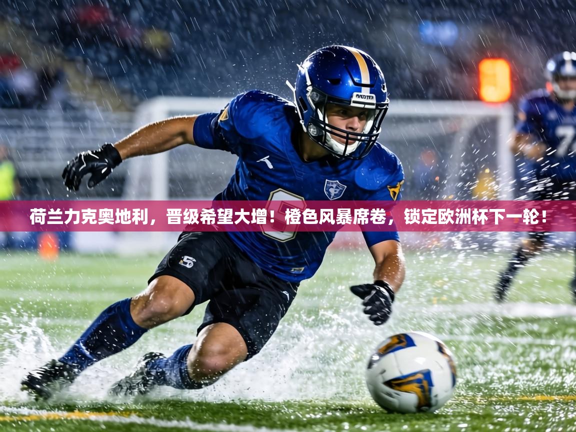 荷兰力克奥地利，晋级希望大增！橙色风暴席卷，锁定欧洲杯下一轮！  第2张