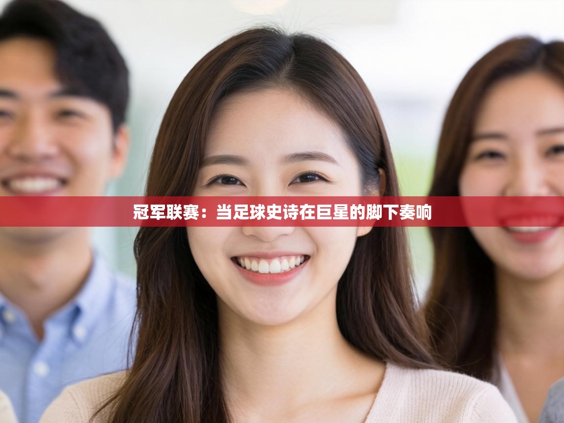 冠军联赛：当足球史诗在巨星的脚下奏响